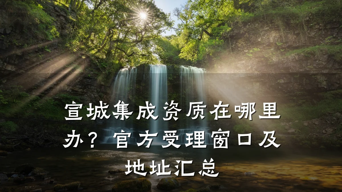 宣城集成资质在哪里办?官方受理窗口及地址汇总