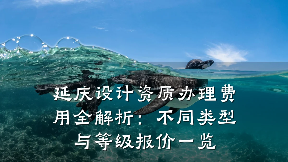 延庆设计资质办理费用全解析：不同类型与等级报价一览