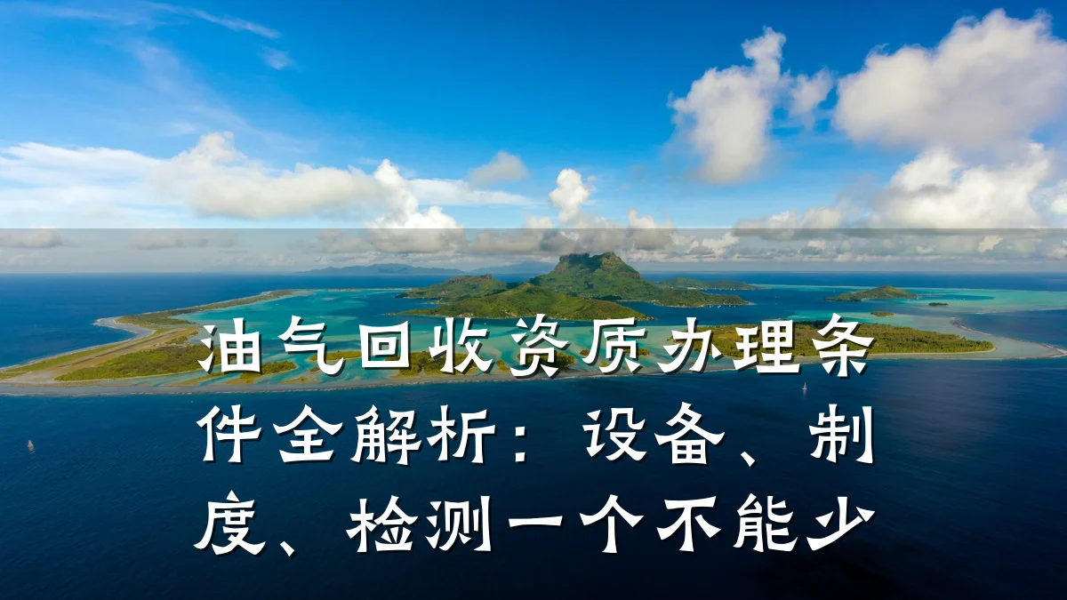 油气回收资质办理条件全解析:设备、制度、检测一个不能少