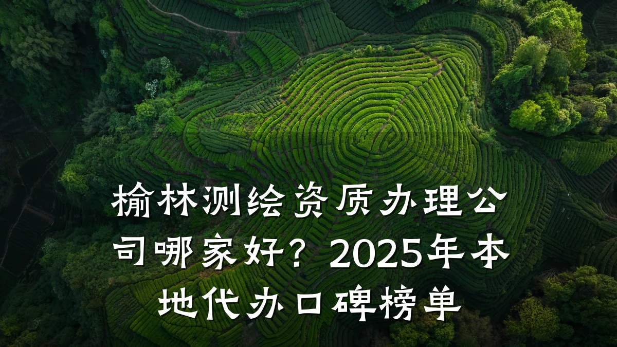 榆林测绘资质办理公司哪家好?2025年本地代办口碑榜单