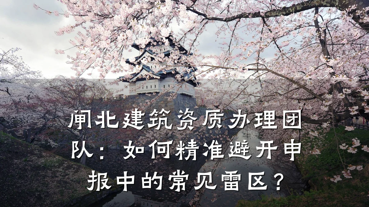 闸北建筑资质办理团队:如何精准避开申报中的常见雷区?