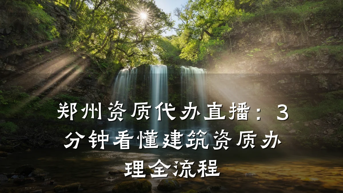 郑州资质代办直播:3分钟看懂建筑资质办理全流程